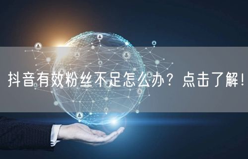 抖音有效粉丝不足怎么办?点击了解!