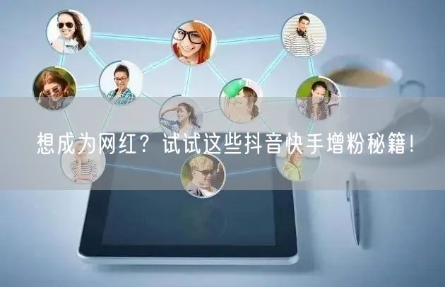 想成为网红?试试这些抖音快手增粉秘籍!