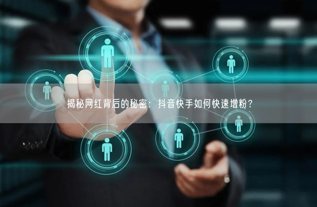 揭秘网红背后的秘密:抖音快手如何快速增粉?