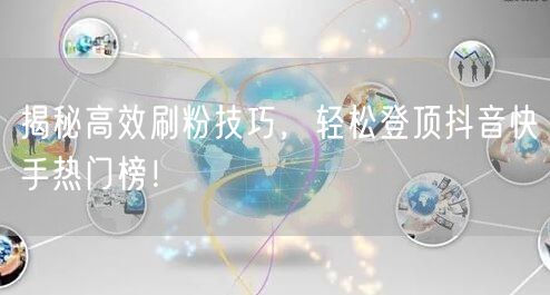 揭秘高效刷粉技巧,轻松登顶抖音快手热门榜!