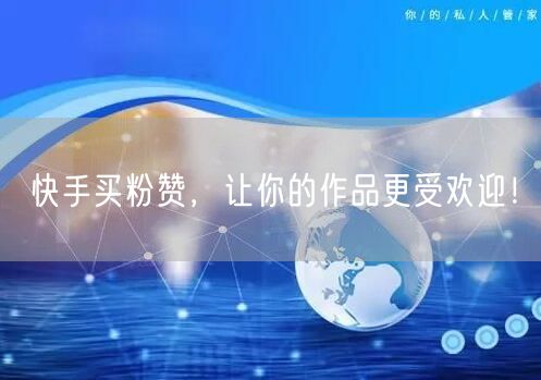 快手买粉赞，让你的作品更受欢迎！