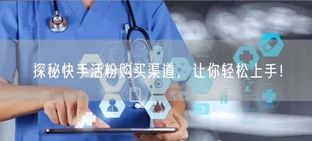 探秘快手活粉购买渠道，让你轻松上手！