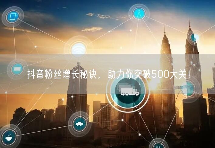 抖音粉丝增长秘诀,助力你突破500大关!