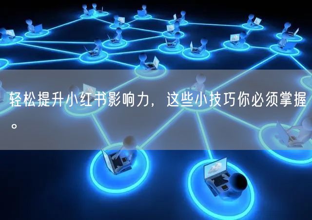 轻松提升小红书影响力,这些小技巧你必须掌握。