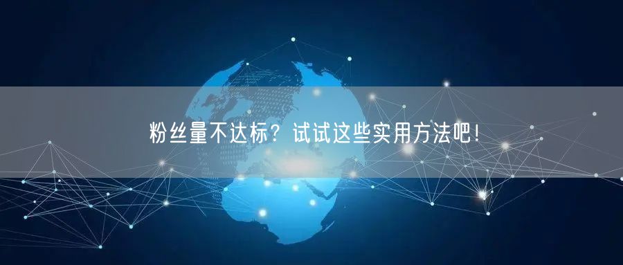 粉丝量不达标?试试这些实用方法吧!