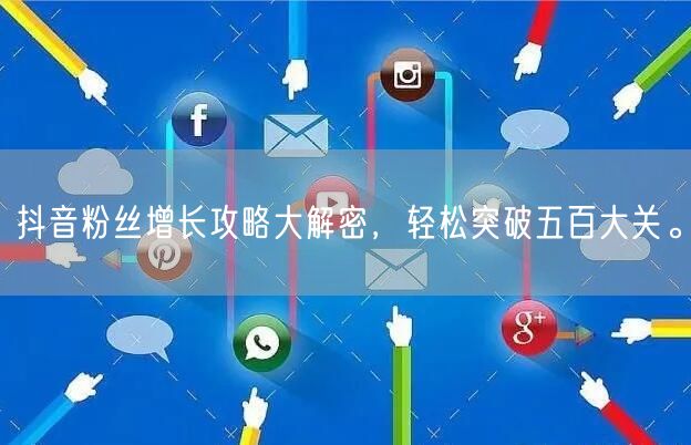 抖音粉丝增长攻略大解密,轻松突破五百大关。