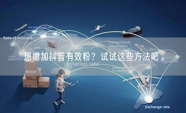 想增加抖音有效粉?试试这些方法吧。