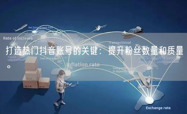 打造热门抖音账号的关键:提升粉丝数量和质量。