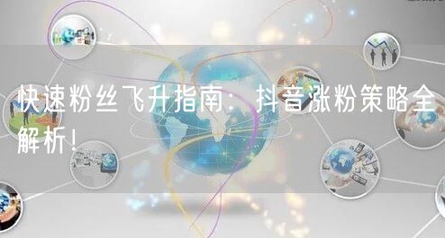 快速粉丝飞升指南:抖音涨粉策略全解析!