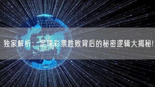 独家解析:足球彩票胜败背后的秘密逻辑大揭秘!