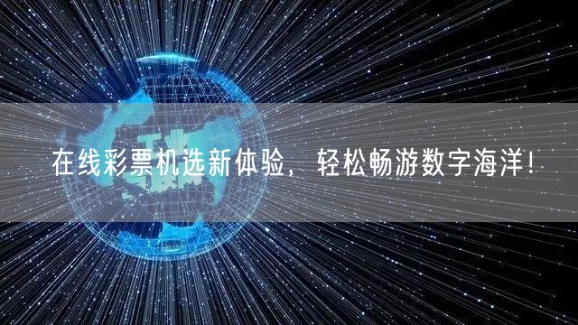 在线彩票机选新体验,轻松畅游数字海洋!
