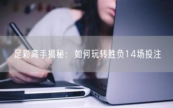足彩高手揭秘:如何玩转胜负14场投注
