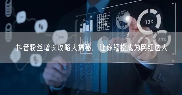 抖音粉丝增长攻略大揭秘，让你轻松成为网红达人