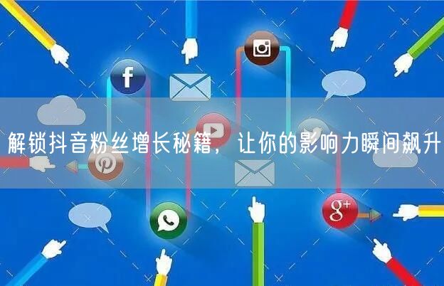 解锁抖音粉丝增长秘籍，让你的影响力瞬间飙升