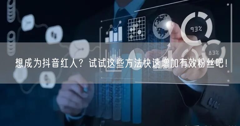 想成为抖音红人？试试这些方法快速增加有效粉丝吧！