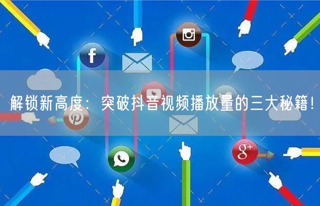 解锁新高度:突破抖音视频播放量的三大秘籍!