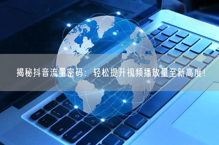 揭秘抖音流量密码:轻松提升视频播放量至新高度!