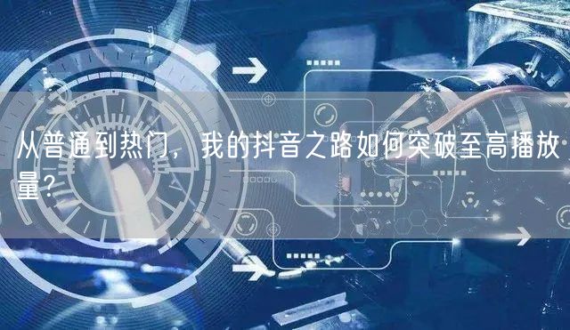 从普通到热门,我的抖音之路如何突破至高播放量?