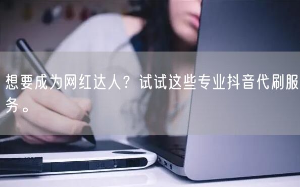想要成为网红达人?试试这些专业抖音代刷服务。