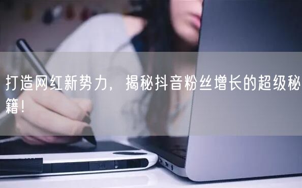 打造网红新势力，揭秘抖音粉丝增长的超级秘籍！