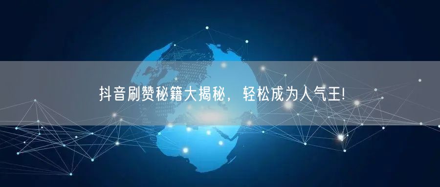 抖音刷赞秘籍大揭秘，轻松成为人气王!