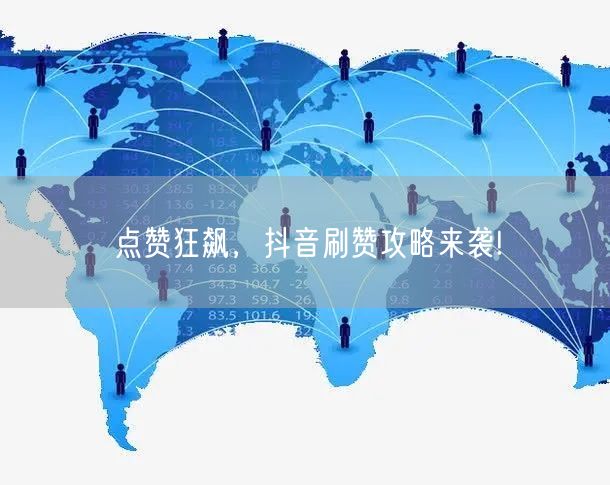 点赞狂飙，抖音刷赞攻略来袭!