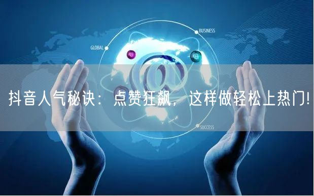 抖音人气秘诀：点赞狂飙，这样做轻松上热门!