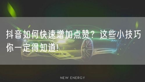 抖音如何快速增加点赞？这些小技巧你一定得知道!
