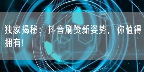 独家揭秘：抖音刷赞新姿势，你值得拥有!