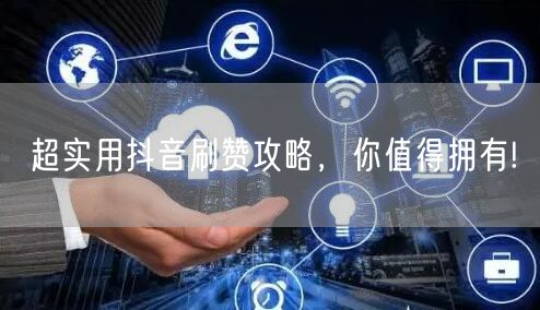 超实用抖音刷赞攻略，你值得拥有!