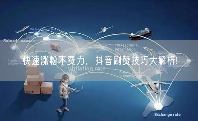 快速涨粉不费力，抖音刷赞技巧大解析!