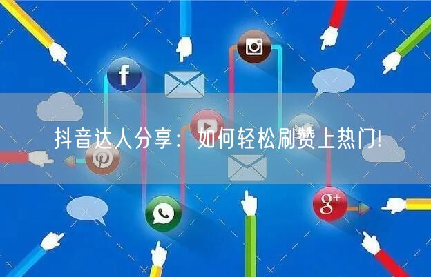 抖音达人分享：如何轻松刷赞上热门!