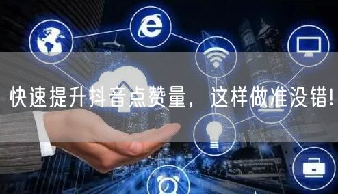 快速提升抖音点赞量，这样做准没错!