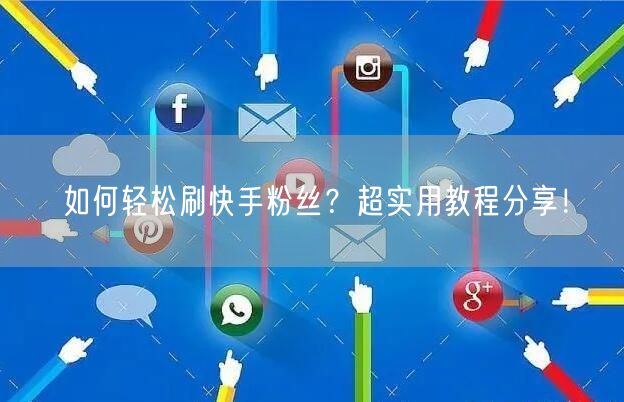如何轻松刷快手粉丝?超实用教程分享!