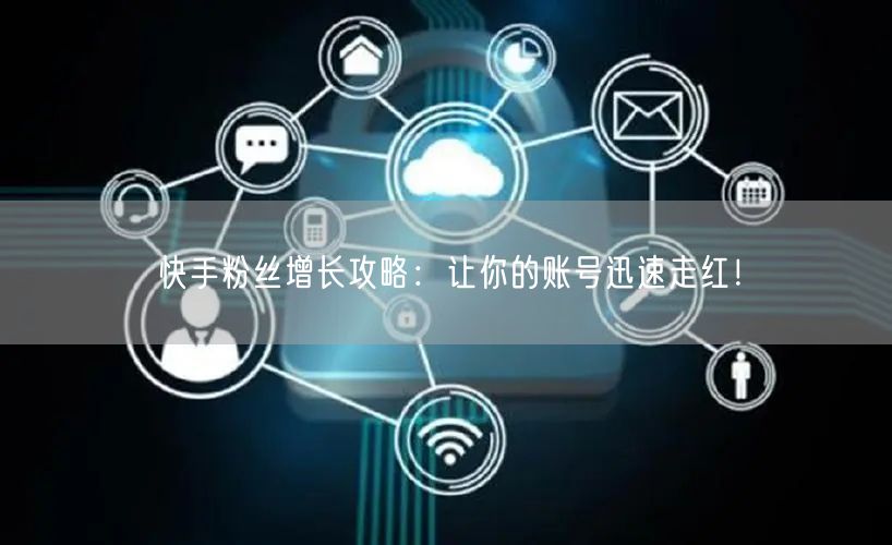 快手粉丝增长攻略:让你的账号迅速走红!