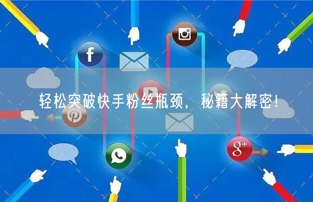 轻松突破快手粉丝瓶颈,秘籍大解密!
