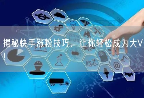 揭秘快手涨粉技巧,让你轻松成为大V!