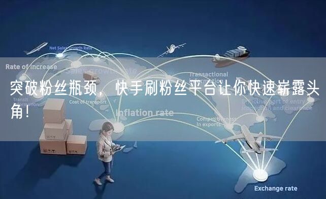 突破粉丝瓶颈，快手刷粉丝平台让你快速崭露头角！