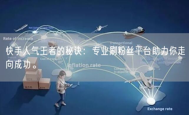 快手人气王者的秘诀：专业刷粉丝平台助力你走向成功。