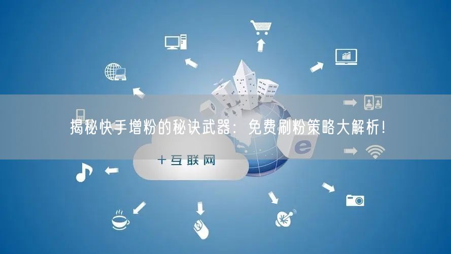揭秘快手增粉的秘诀武器：免费刷粉策略大解析！