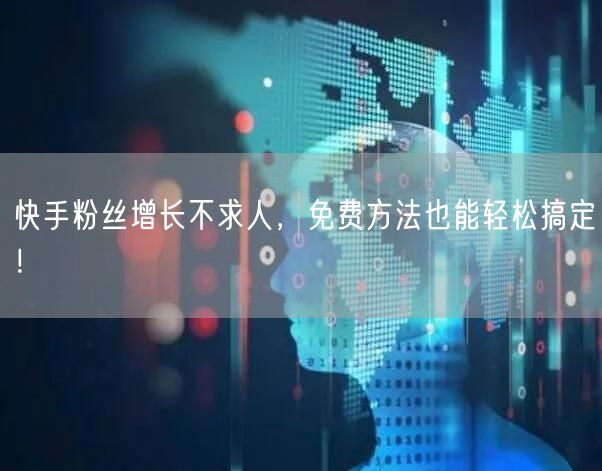 快手粉丝增长不求人，免费方法也能轻松搞定！