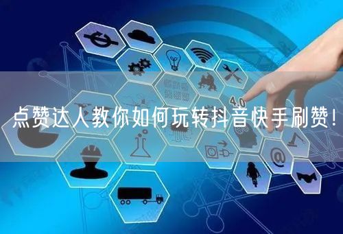 点赞达人教你如何玩转抖音快手刷赞!