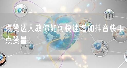 点赞达人教你如何快速增加抖音快手点赞量!