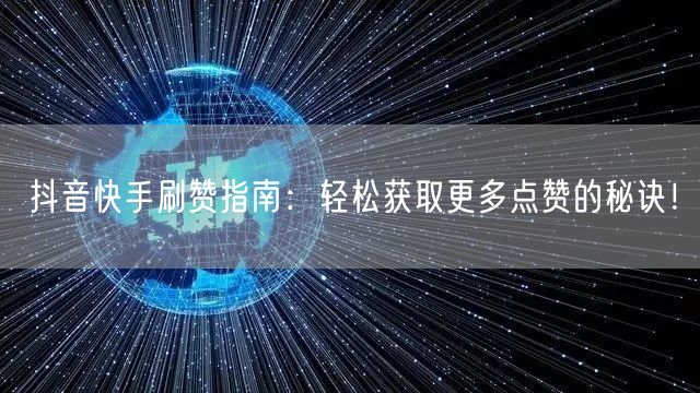 抖音快手刷赞指南:轻松获取更多点赞的秘诀!