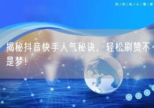 揭秘抖音快手人气秘诀,轻松刷赞不是梦!