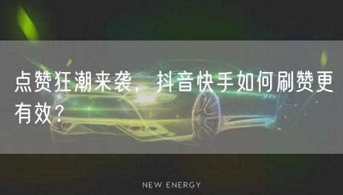 点赞狂潮来袭,抖音快手如何刷赞更有效?