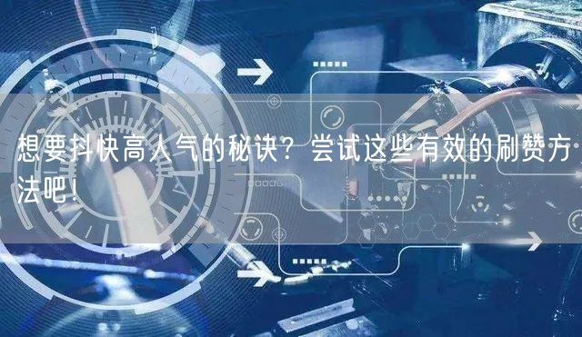 想要抖快高人气的秘诀?尝试这些有效的刷赞方法吧!