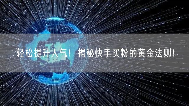 轻松提升人气!揭秘快手买粉的黄金法则!