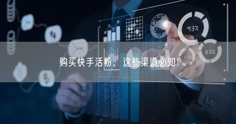 购买快手活粉,这些渠道必知!