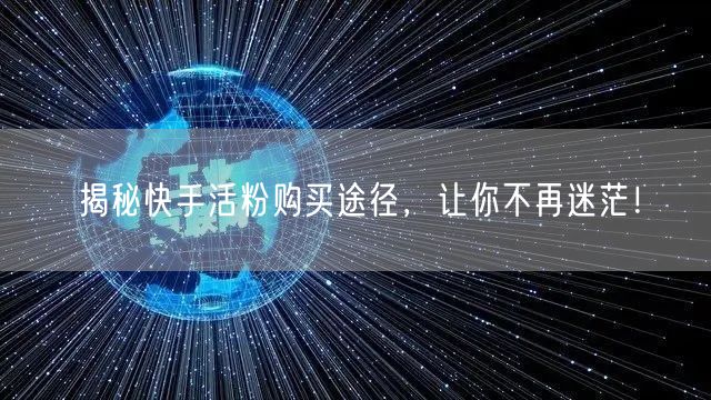 揭秘快手活粉购买途径,让你不再迷茫!